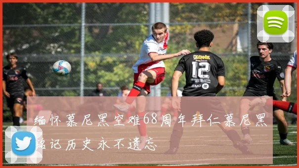 缅怀慕尼黑空难68周年拜仁慕尼黑铭记历史永不遗忘