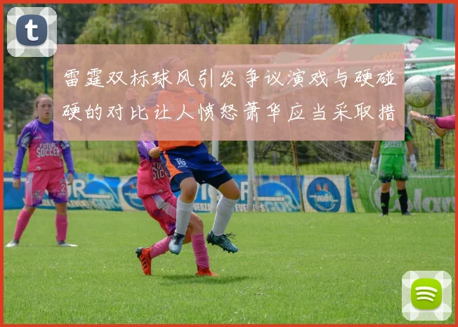 雷霆双标球风引发争议演戏与硬碰硬的对比让人愤怒萧华应当采取措施