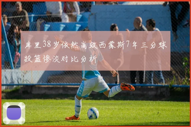 库里38岁依然高效西蒙斯7年三分球投篮惨淡对比分析
