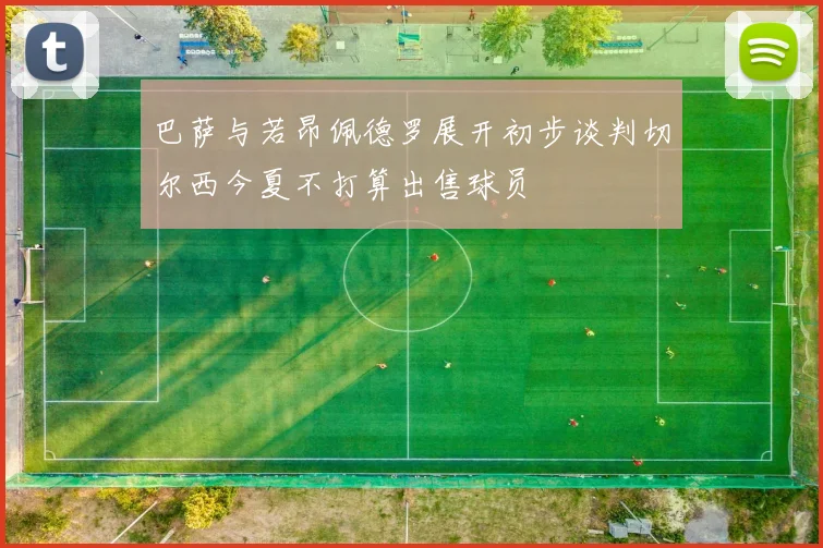 巴萨与若昂佩德罗展开初步谈判切尔西今夏不打算出售球员