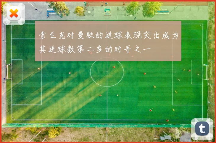 索兰克对曼联的进球表现突出成为其进球数第二多的对手之一