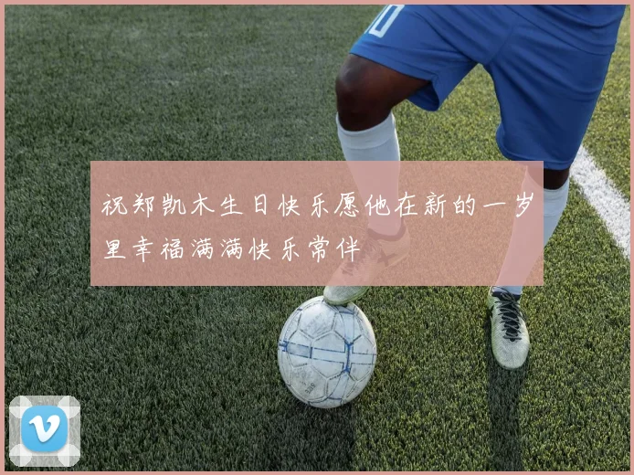 祝郑凯木生日快乐愿他在新的一岁里幸福满满快乐常伴