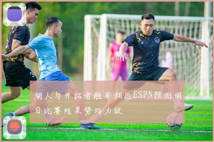 湖人与开拓者胜率相近ESPN预测明日比赛结果势均力敌