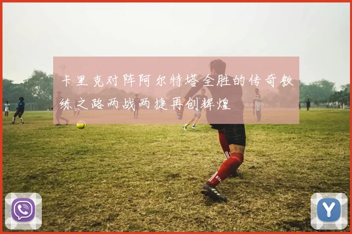 卡里克对阵阿尔特塔全胜的传奇教练之路两战两捷再创辉煌