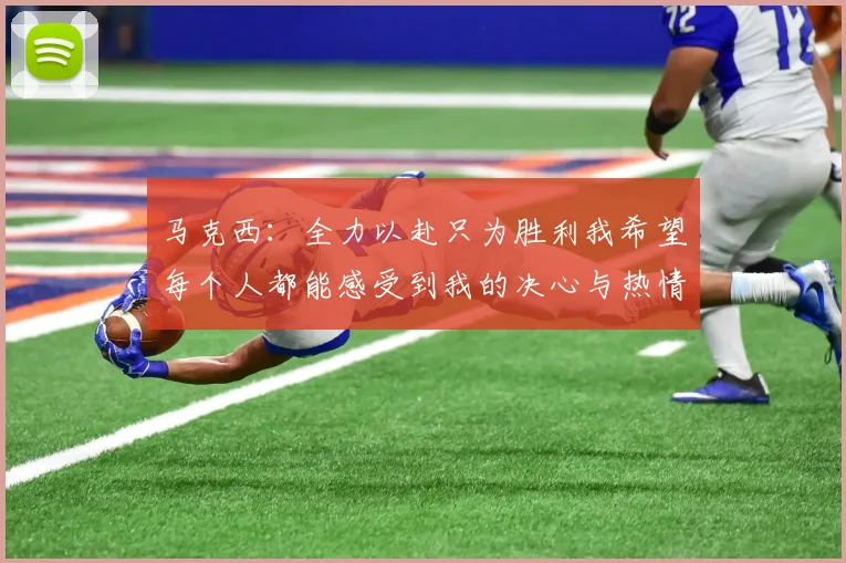 马克西：全力以赴只为胜利我希望每个人都能感受到我的决心与热情